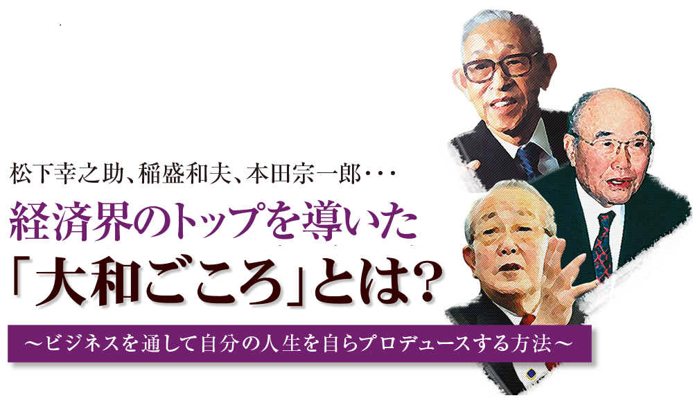 大和ごころとは？ 経済界のトップを導いた成功への方程式 ～ビジネスを通して自分の人生を自らプロデュースする方法～